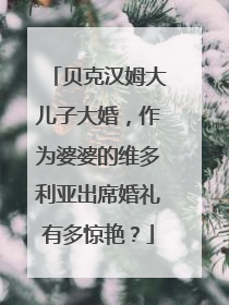 贝克汉姆大儿子大婚，作为婆婆的维多利亚出席婚礼有多惊艳？