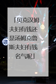 贝克汉姆夫妇有钱还是汤姆克鲁斯夫妇有钱 名气呢