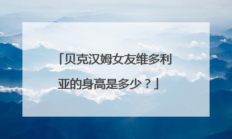 贝克汉姆女友维多利亚的身高是多少？