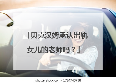 贝克汉姆承认出轨女儿的老师吗？