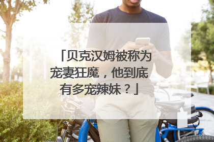 贝克汉姆被称为宠妻狂魔，他到底有多宠辣妹？