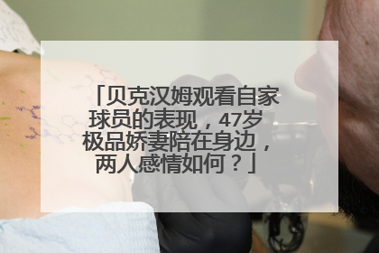 贝克汉姆观看自家球员的表现,47岁极品娇妻陪在身边,两人感情如何?