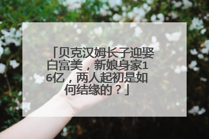 贝克汉姆长子迎娶白富美，新娘身家16亿，两人起初是如何结缘的？