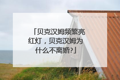 贝克汉姆频繁亮红灯，贝克汉姆为什么不离婚?