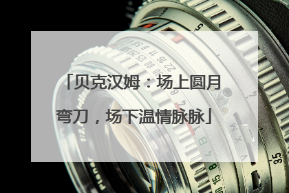 贝克汉姆:场上圆月弯刀,场下温情脉脉
