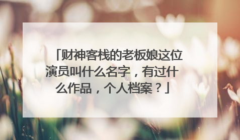财神客栈的老板娘这位演员叫什么名字,有过什么作品,个人档案?