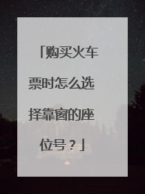 购买火车票时怎么选择靠窗的座位号?