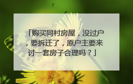 购买同村房屋，没过户，要拆迁了，原户主要来讨一套房子合理吗？