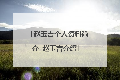 赵玉吉个人资料简介 赵玉吉介绍