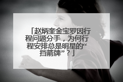 赵炳奎金宝罗因行程问题分手,为何行程安排总是明星的“挡箭牌”?