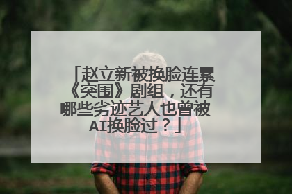 赵立新被换脸连累《突围》剧组，还有哪些劣迹艺人也曾被AI换脸过？