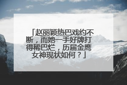 赵丽颖热巴戏约不断，而她一手好牌打得稀巴烂，历届金鹰女神现状如何？