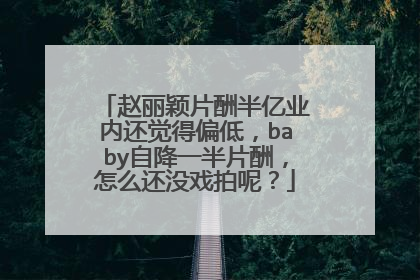 赵丽颖片酬半亿业内还觉得偏低,baby自降一半片酬,怎么还没戏拍呢?