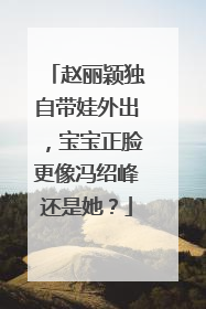 赵丽颖独自带娃外出，宝宝正脸更像冯绍峰还是她？