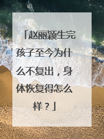 赵丽颖生完孩子至今为什么不复出，身体恢复得怎么样？
