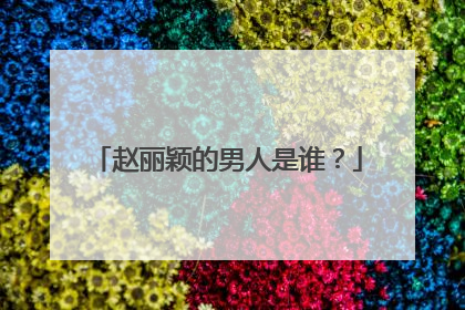 赵丽颖的男人是谁?