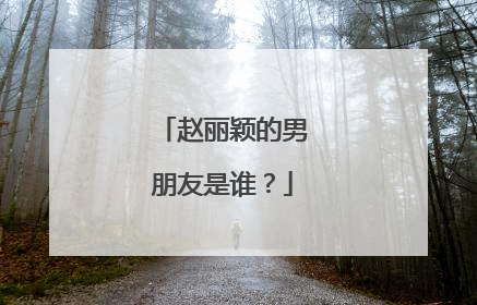赵丽颖的男朋友是谁？