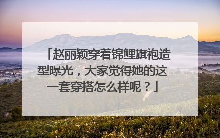 赵丽颖穿着锦鲤旗袍造型曝光,大家觉得她的这一套穿搭怎么样呢?
