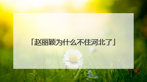 赵丽颖为什么不住河北了