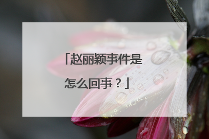 赵丽颖事件是怎么回事?