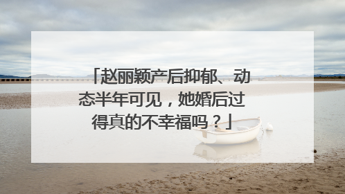 赵丽颖产后抑郁、动态半年可见,她婚后过得真的不幸福吗?