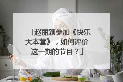 赵丽颖参加《快乐大本营》，如何评价这一期的节目？