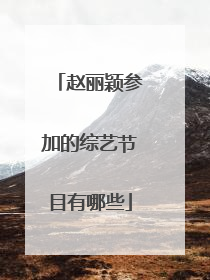 赵丽颖参加的综艺节目有哪些