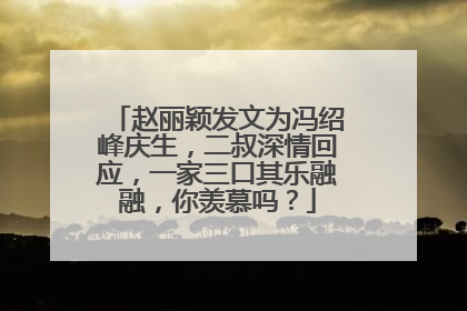 赵丽颖发文为冯绍峰庆生，二叔深情回应，一家三口其乐融融，你羡慕吗？