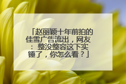 赵丽颖十年前拍的佳雪广告流出,网友: 整没整容这下实锤了,你怎么看?