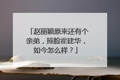赵丽颖原来还有个亲弟,撞脸霍建华,如今怎么样?