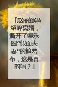 赵丽颖冯绍峰离婚,撕开了娱乐圈“假面夫妻”的遮羞布,这是真的吗?
