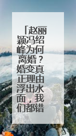 赵丽颖冯绍峰为何离婚？婚变真正理由浮出水面，我们都错怪他了吗？