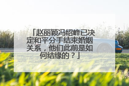 赵丽颖冯绍峰已决定和平分手结束婚姻关系，他们此前是如何结缘的？