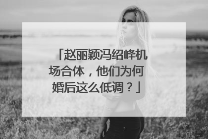 赵丽颖冯绍峰机场合体,他们为何婚后这么低调?