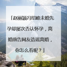 赵丽颖冯绍峰未婚先孕却屡次否认怀孕，离婚前告网友造谣离婚，你怎么看呢？