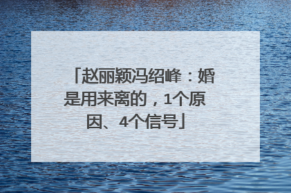 赵丽颖冯绍峰:婚是用来离的,1个原因、4个信号