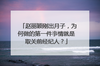 赵丽颖刚出月子,为何做的第一件事情就是取关前经纪人?