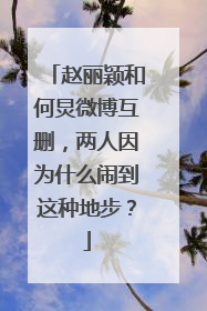 赵丽颖和何炅微博互删，两人因为什么闹到这种地步？