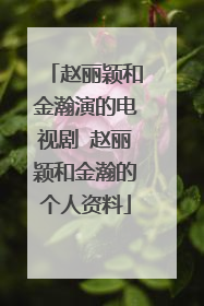 赵丽颖和金瀚演的电视剧 赵丽颖和金瀚的个人资料