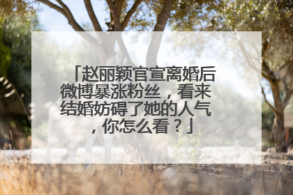 赵丽颖官宣离婚后微博暴涨粉丝,看来结婚妨碍了她的人气,你怎么看?