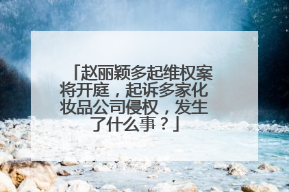 赵丽颖多起维权案将开庭，起诉多家化妆品公司侵权，发生了什么事？