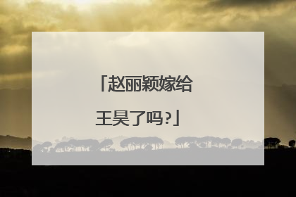 赵丽颖嫁给王昊了吗?