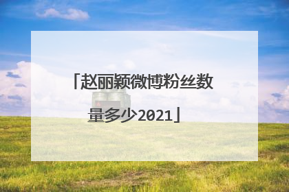 赵丽颖微博粉丝数量多少2021