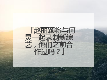 赵丽颖将与何炅一起录制新综艺，他们之前合作过吗？