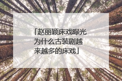 赵丽颖床戏曝光 为什么古装剧越来越多的床戏