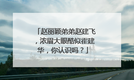 赵丽颖弟弟赵建飞,浓眉大眼酷似霍建华,你认识吗?