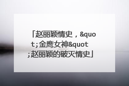 赵丽颖情史，"金鹰女神"赵丽颖的破灭情史