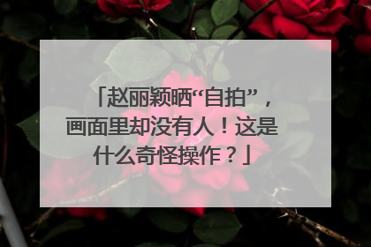 赵丽颖晒“自拍”，画面里却没有人！这是什么奇怪操作？