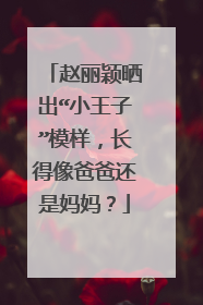 赵丽颖晒出“小王子”模样,长得像爸爸还是妈妈?