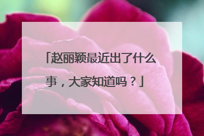 赵丽颖最近出了什么事，大家知道吗？